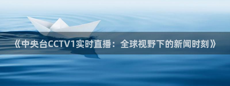 河豚体育nba直播下载：《中央台CCTV1实时直播：全球视野下的新闻时刻》